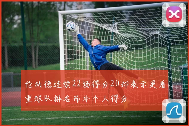 伦纳德连续22场得分20却表示更看重球队排名而非个人得分