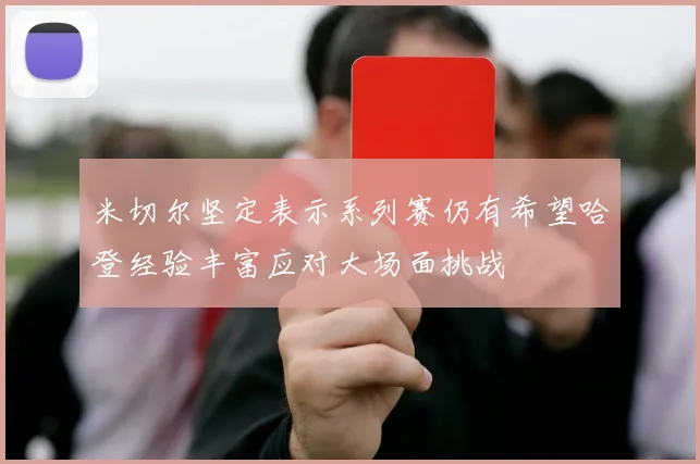 米切尔坚定表示系列赛仍有希望哈登经验丰富应对大场面挑战