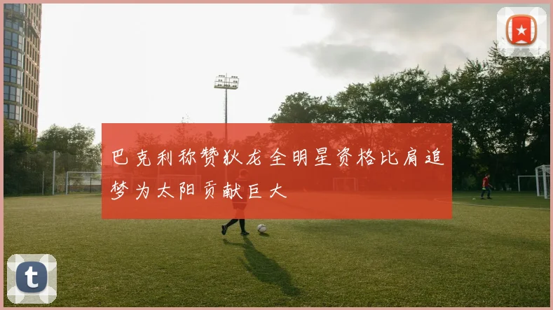 巴克利称赞狄龙全明星资格比肩追梦为太阳贡献巨大