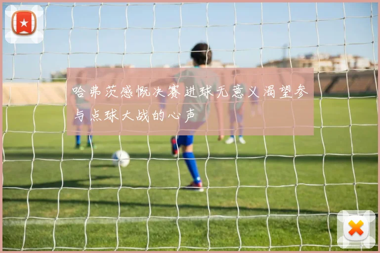 哈弗茨感慨决赛进球无意义渴望参与点球大战的心声