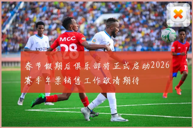 春节假期后俱乐部将正式启动2026赛季年票销售工作敬请期待