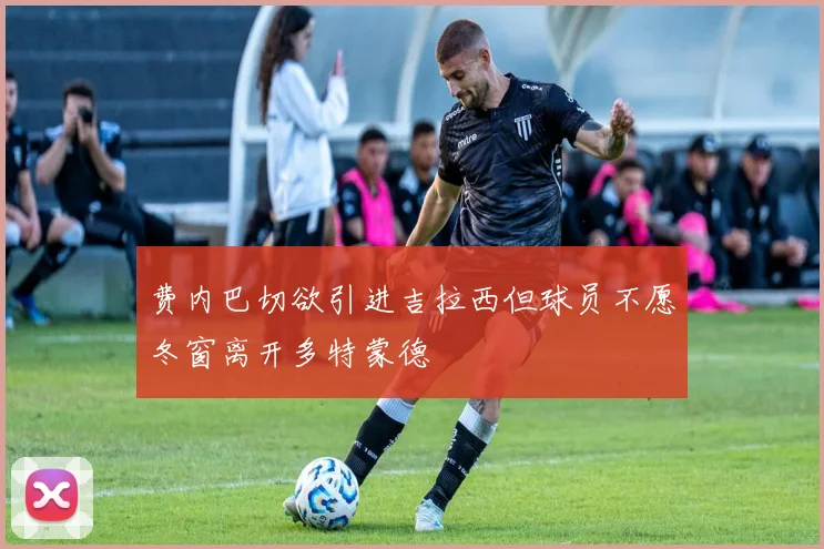 费内巴切欲引进吉拉西但球员不愿冬窗离开多特蒙德
