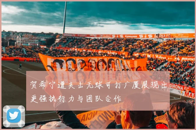 贺希宁遭夹击无球可打广厦展现出更强执行力与团队合作