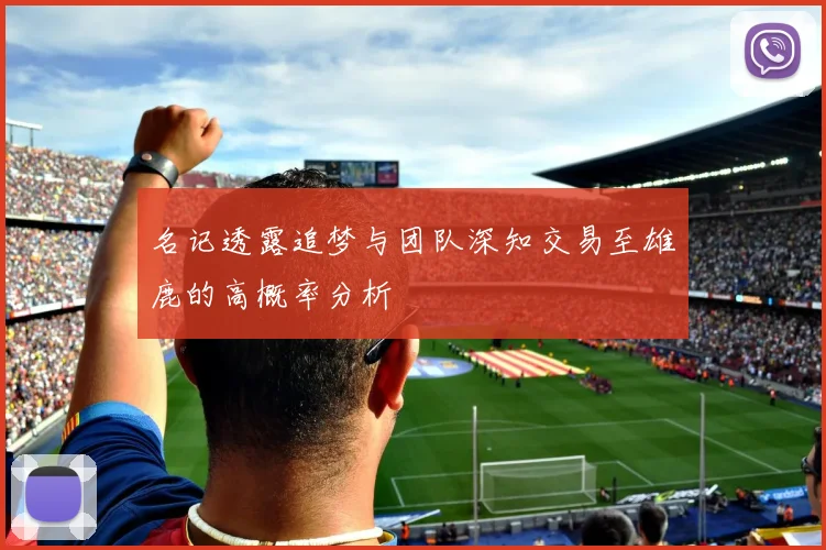 名记透露追梦与团队深知交易至雄鹿的高概率分析