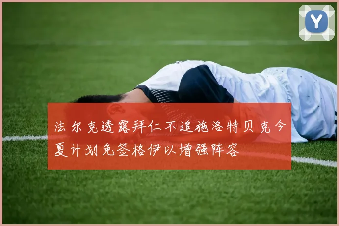 法尔克透露拜仁不追施洛特贝克今夏计划免签格伊以增强阵容