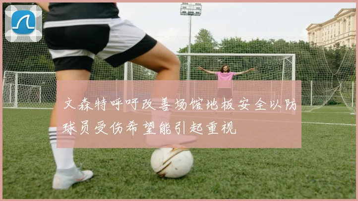 文森特呼吁改善场馆地板安全以防球员受伤希望能引起重视